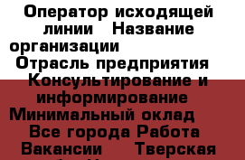 Оператор исходящей линии › Название организации ­ Dimond Style › Отрасль предприятия ­ Консультирование и информирование › Минимальный оклад ­ 1 - Все города Работа » Вакансии   . Тверская обл.,Нелидово г.